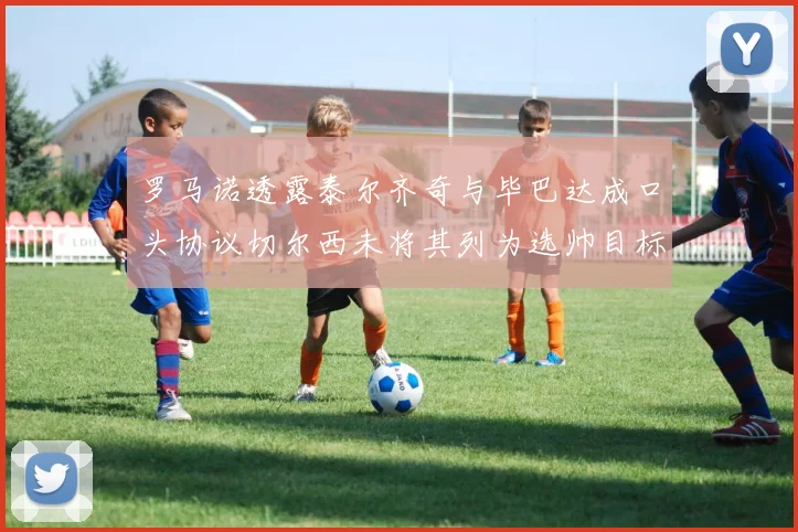 罗马诺透露泰尔齐奇与毕巴达成口头协议切尔西未将其列为选帅目标