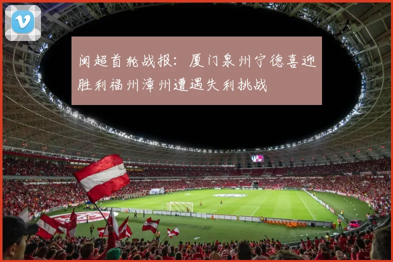 闽超首轮战报：厦门泉州宁德喜迎胜利福州漳州遭遇失利挑战