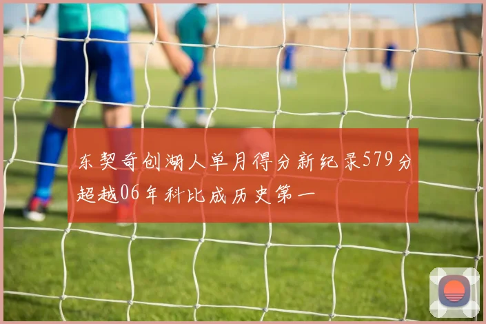 东契奇创湖人单月得分新纪录579分超越06年科比成历史第一