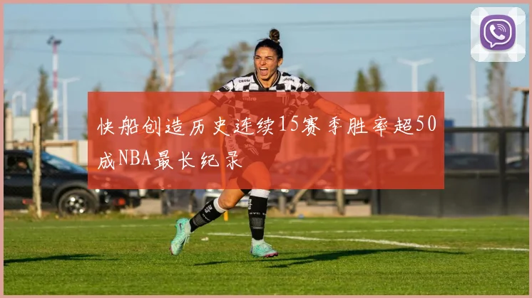 快船创造历史连续15赛季胜率超50成NBA最长纪录