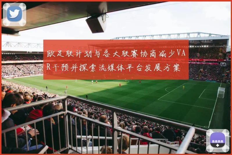 欧足联计划与各大联赛协商减少VAR干预并探索流媒体平台发展方案
